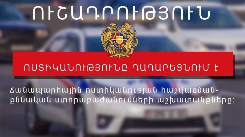 ՀԱՅՏԱՐԱՐՈՒԹՅՈՒՆ․ 10 օրով երկարաձգվել է ճանապարհային ոստիկանության հաշվառման-քննական ստորաբաժանումների գործունեության դադարեցումը ՀԱՅՏԱՐԱՐՈՒԹՅՈՒՆ․ 10 օրով երկարաձգվել է ճանապարհային ոստիկանության հաշվառման-քննական ստորաբաժանումների գործունեության դադարեցումը